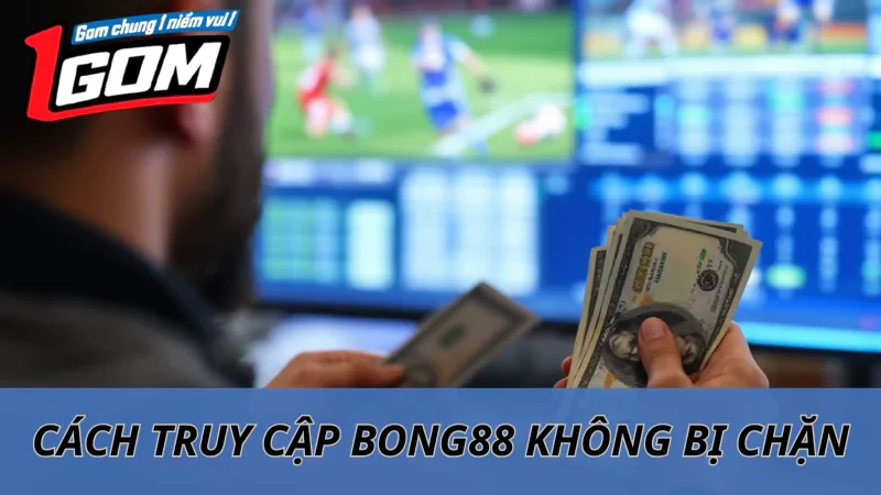 Cách Vào Bong88 Không Bị Chặn Mới Nhất