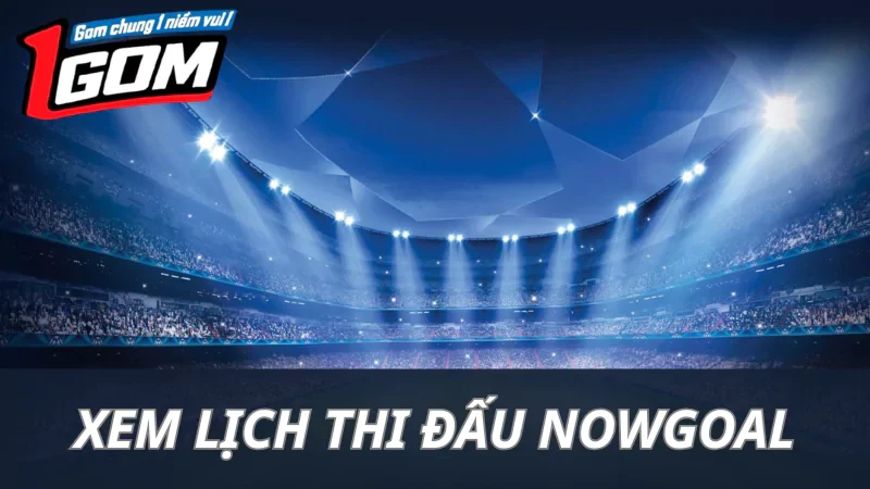 Hướng Dẫn Xem Lịch Thi Đấu Trên Nowgoal Nhanh Chóng