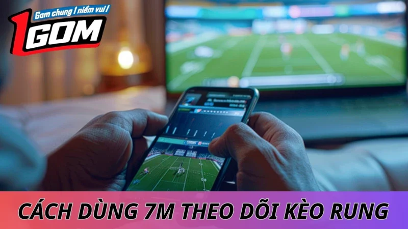 Cách Dùng 7M Để Theo Dõi Kèo Rung Trực Tiếp
